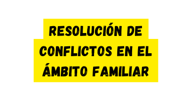Resolución de conflictos en el ámbito familiar