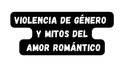 Violencia de género y mitos del amor romántico